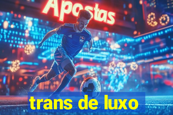 trans de luxo